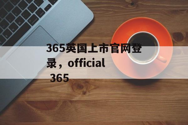 365英国上市官网登录，official 365