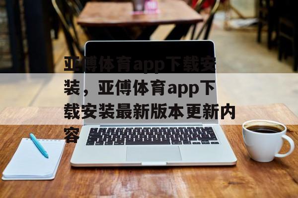 亚傅体育app下载安装，亚傅体育app下载安装最新版本更新内容