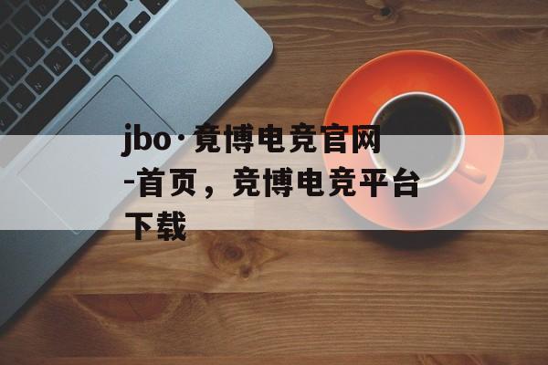 jbo·竟博电竞官网-首页，竞博电竞平台下载