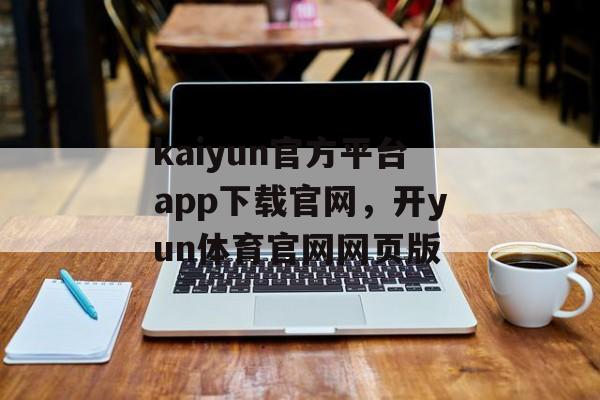 kaiyun官方平台app下载官网，开yun体育官网网页版