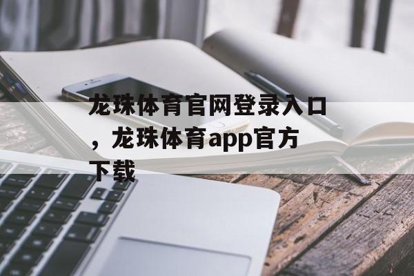 龙珠体育官网登录入口，龙珠体育app官方下载