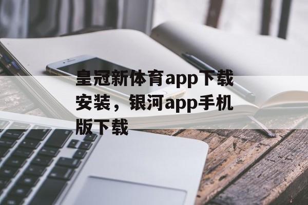 皇冠新体育app下载安装，银河app手机版下载