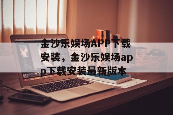 金沙乐娱场APP下载安装，金沙乐娱场app下载安装最新版本