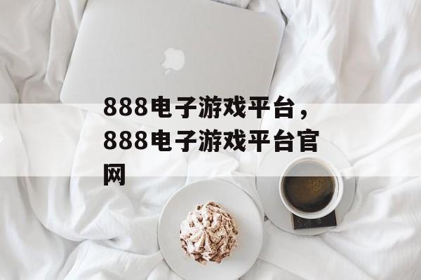 888电子游戏平台，888电子游戏平台官网