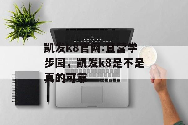 凯发k8官网:直营学步园，凯发k8是不是真的可靠