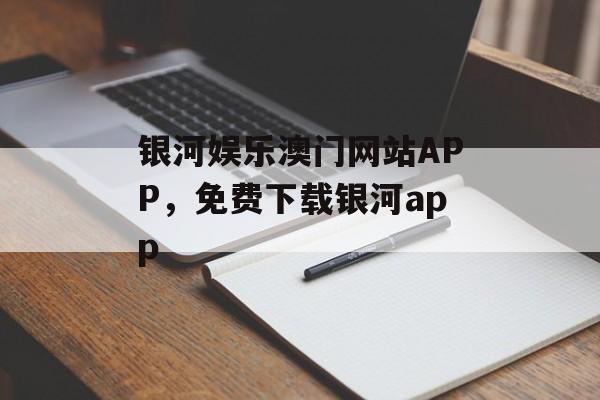 银河娱乐澳门网站APP，免费下载银河app