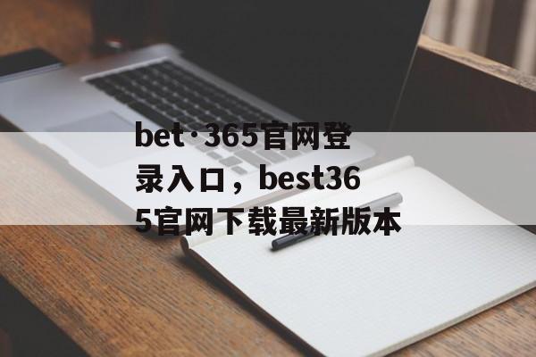 bet·365官网登录入口，best365官网下载最新版本