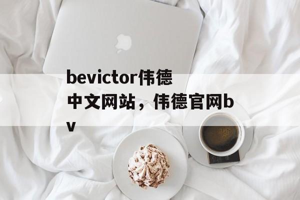 bevictor伟德中文网站，伟德官网bv