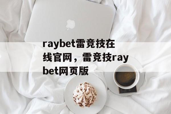 raybet雷竞技在线官网，雷竞技raybet网页版