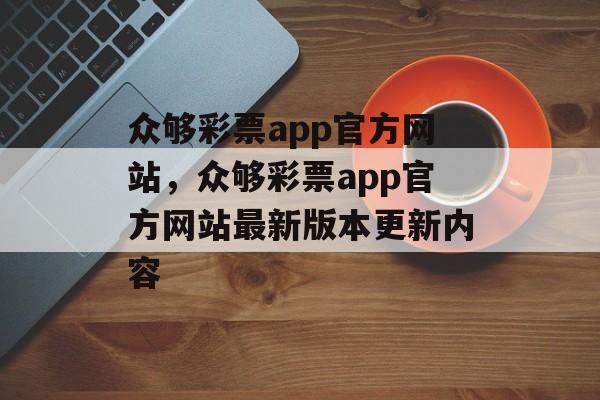 众够彩票app官方网站，众够彩票app官方网站最新版本更新内容