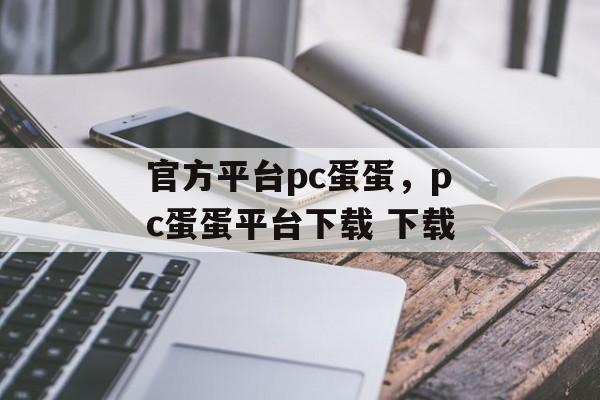 官方平台pc蛋蛋，pc蛋蛋平台下载 下载